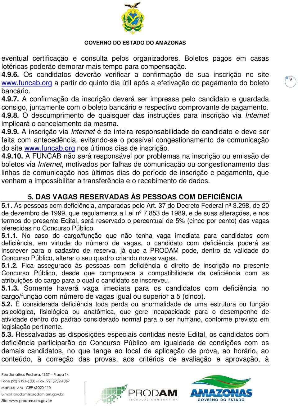 A confirmação da inscrição deverá ser impressa pelo candidato e guardada consigo, juntamente com o boleto bancário e respectivo comprovante de pagamento. 4.9.8.