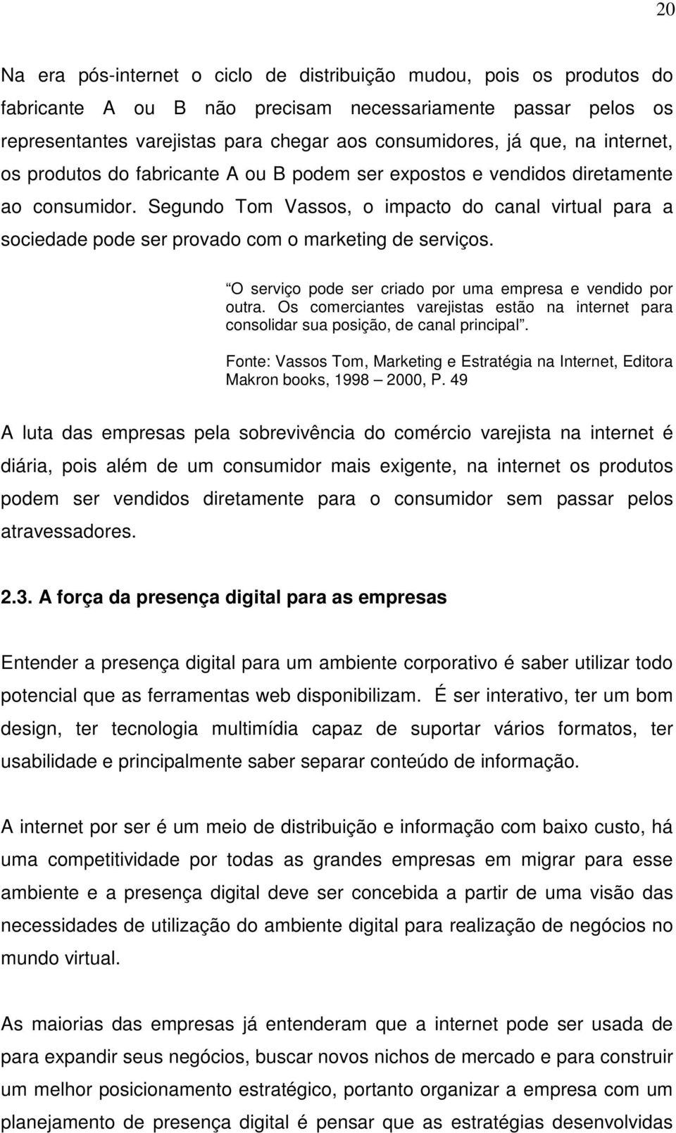 Segundo Tom Vassos, o impacto do canal virtual para a sociedade pode ser provado com o marketing de serviços. O serviço pode ser criado por uma empresa e vendido por outra.