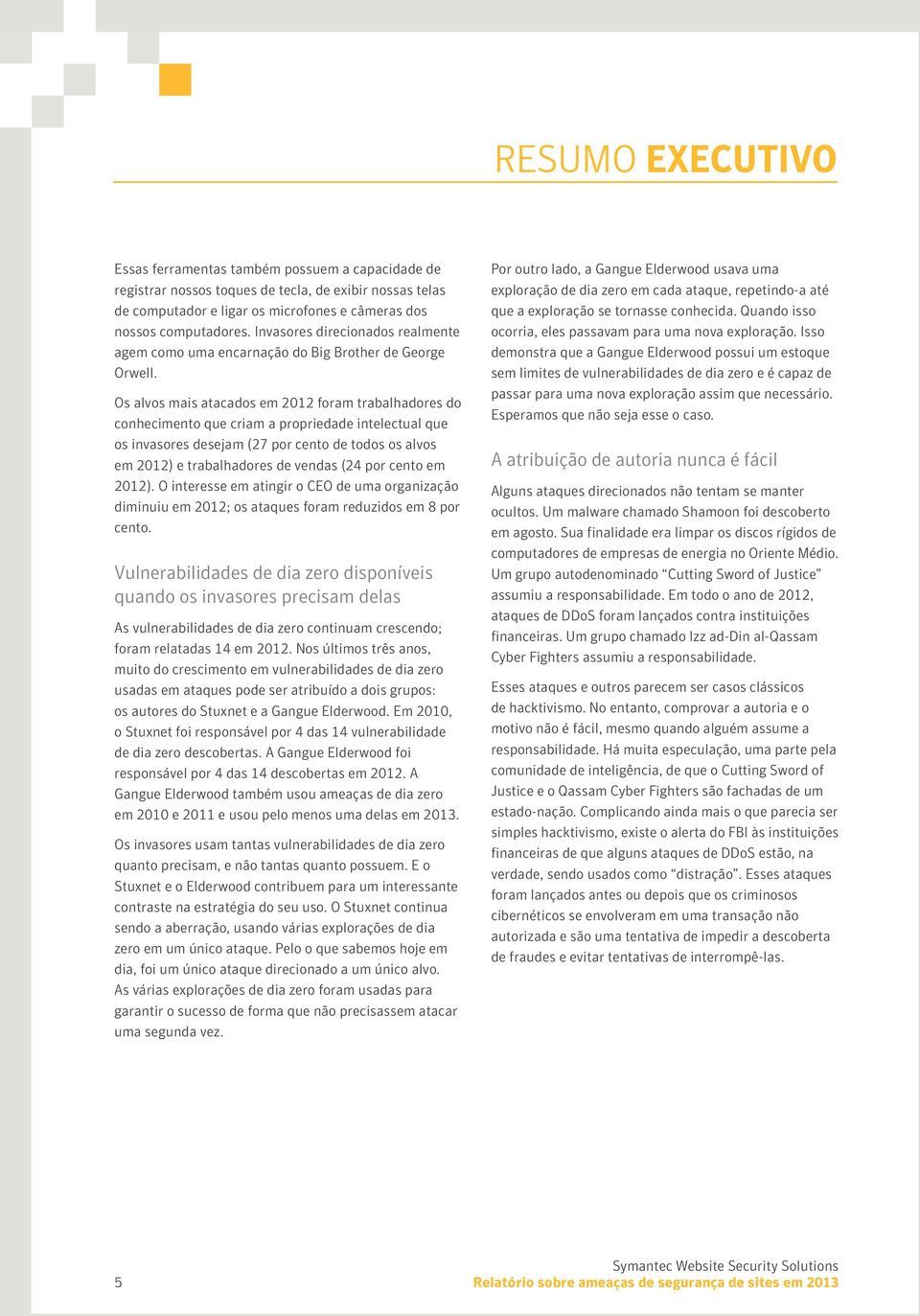 Os alvos mais atacados em foram trabalhadores do conhecimento que criam a propriedade intelectual que os invasores desejam (27 por cento de todos os alvos em ) e trabalhadores de vendas (24 por cento