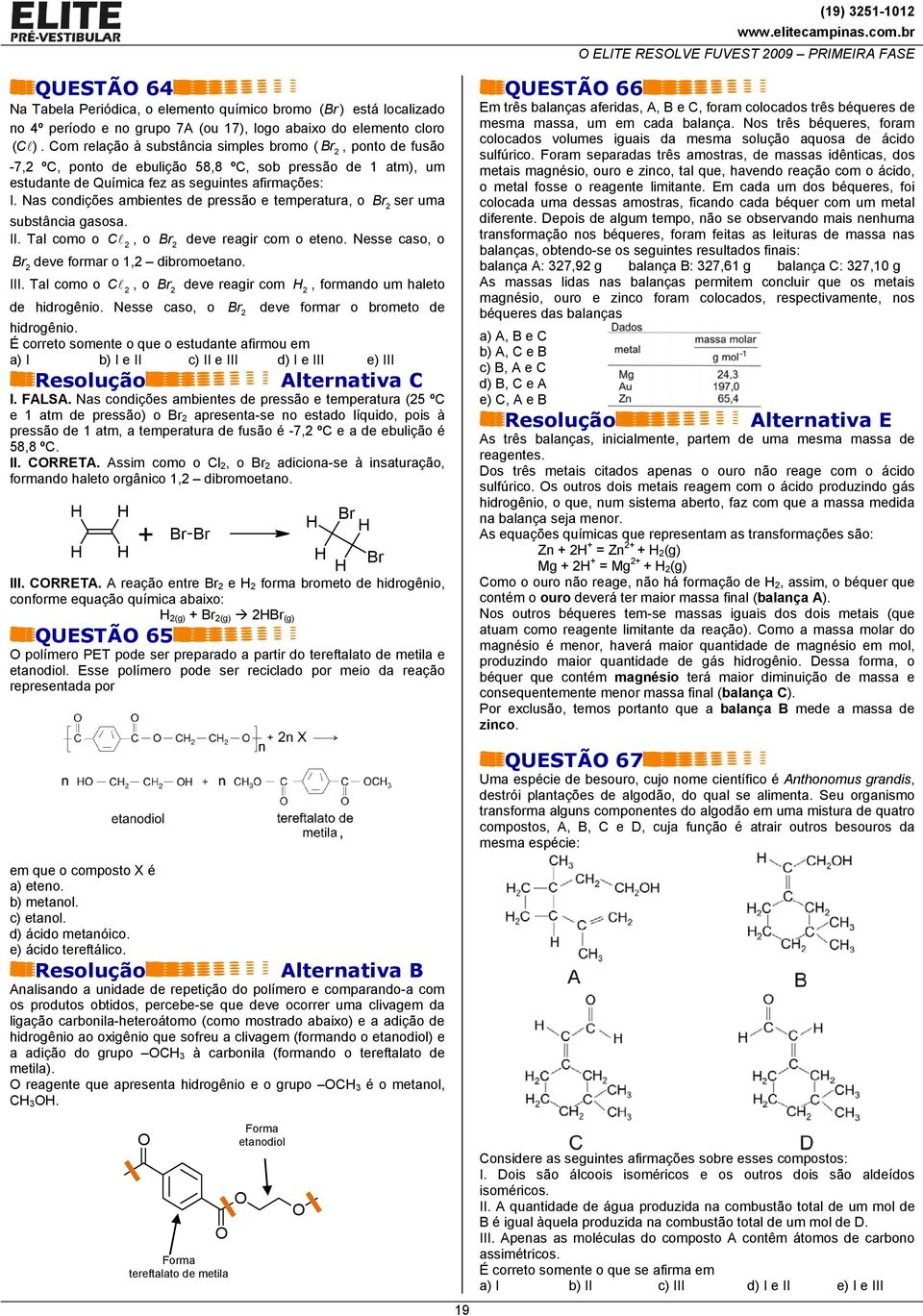 Nas condições ambientes de pressão e temperatura, o Br ser uma substância gasosa. II. Tal como o C, o Br deve reagir com o eteno. Nesse caso, o Br deve formar o 1, dibromoetano. III.