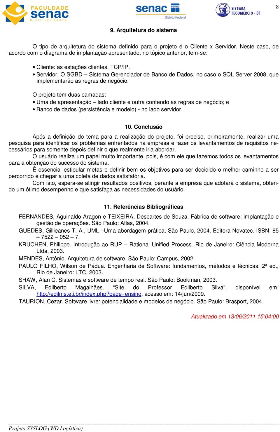 Servidor: O SGBD Sistema Gerenciador de Banco de Dados, no caso o SQL Server 2008, que implementarão as regras de negócio.