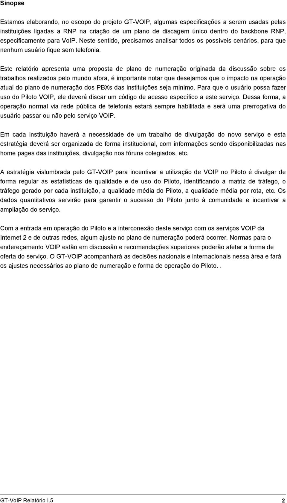 Este relatório apresenta uma proposta de plano de numeração originada da discussão sobre os trabalhos realizados pelo mundo afora, é importante notar que desejamos que o impacto na operação atual do