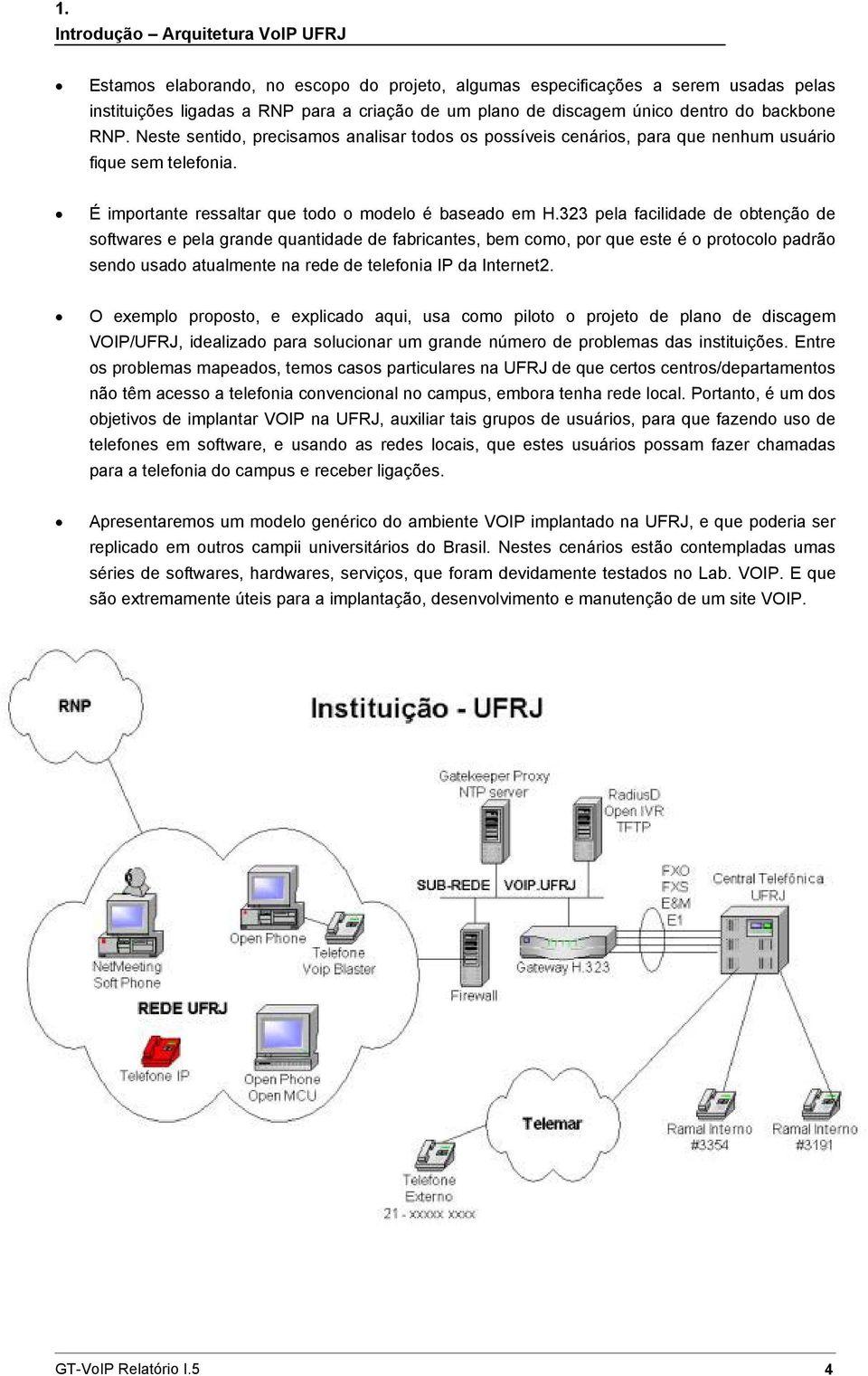 323 pela facilidade de obtenção de softwares e pela grande quantidade de fabricantes, bem como, por que este é o protocolo padrão sendo usado atualmente na rede de telefonia IP da Internet2.