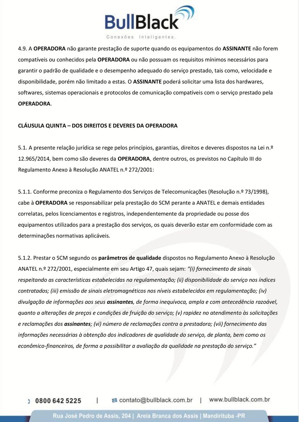 O ASSINANTE poderá solicitar uma lista dos hardwares, softwares, sistemas operacionais e protocolos de comunicação compatíveis com o serviço prestado pela OPERADORA.