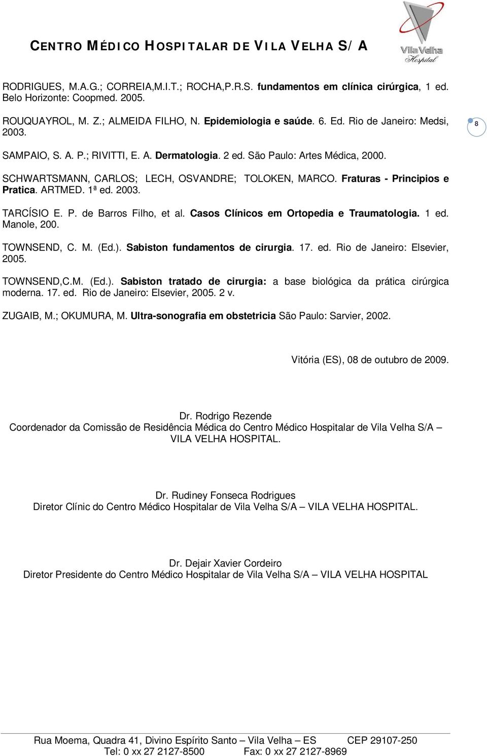 Fraturas - Principios e Pratica. ARTMED. 1ª ed. 2003. TARCÍSIO E. P. de Barros Filho, et al. Casos Clínicos em Ortopedia e Traumatologia. 1 ed. Manole, 200. TOWNSEND, C. M. (Ed.).