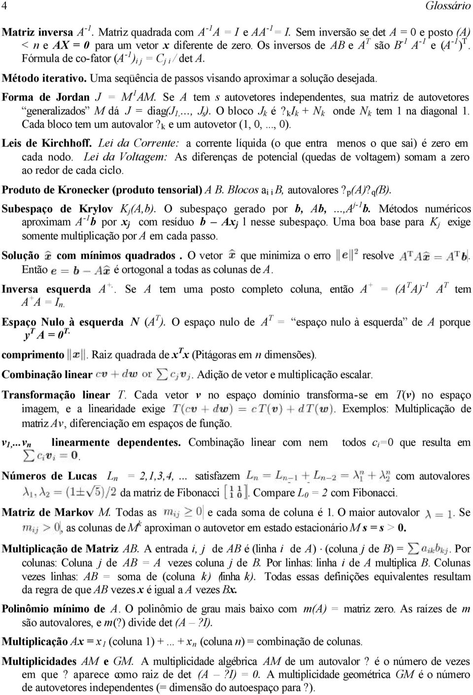 Forma de Jordan J = M -1 AM. Se A tem s autovetores independentes, sua matriz de autovetores generalizados M dá J = diag(j 1,..., J s ). O bloco J k é? k I k + N k onde N k tem 1 na diagonal 1.