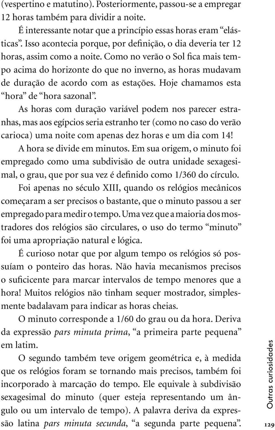 Como no verão o Sol fica mais tempo acima do horizonte do que no inverno, as horas mudavam de duração de acordo com as estações. Hoje chamamos esta hora de hora sazonal.