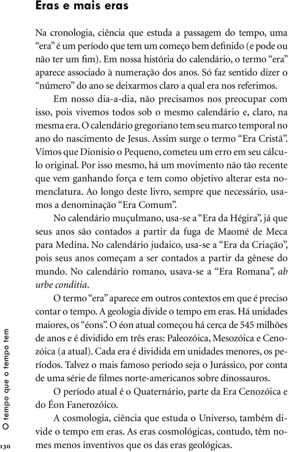 Em nosso dia-a-dia, não precisamos nos preocupar com isso, pois vivemos todos sob o mesmo calendário e, claro, na mesma era.