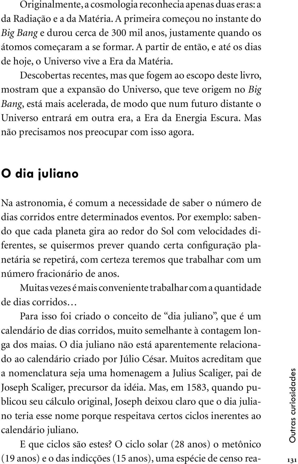 Descobertas recentes, mas que fogem ao escopo deste livro, mostram que a expansão do Universo, que teve origem no Big Bang, está mais acelerada, de modo que num futuro distante o Universo entrará em