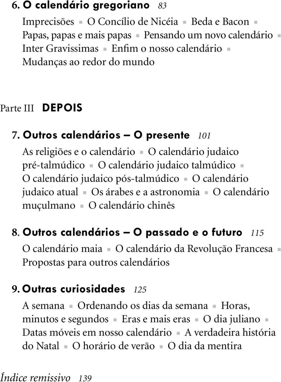 Outros calendários O presente 101 As religiões e o calendário O calendário judaico pré-talmúdico O calendário judaico talmúdico O calendário judaico pós-talmúdico O calendário judaico atual Os árabes