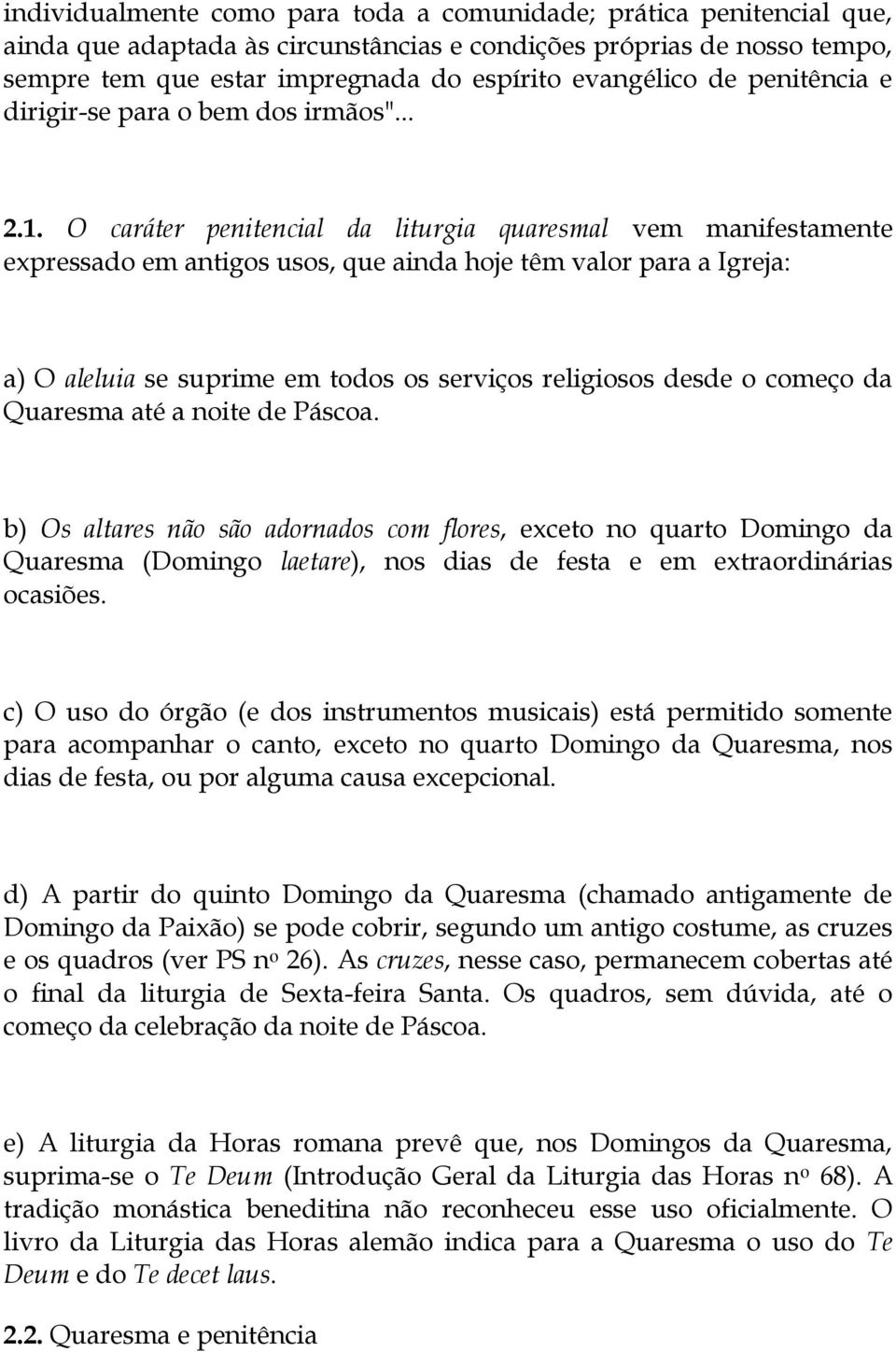 O caráter penitencial da liturgia quaresmal vem manifestamente expressado em antigos usos, que ainda hoje têm valor para a Igreja: a) O aleluia se suprime em todos os serviços religiosos desde o