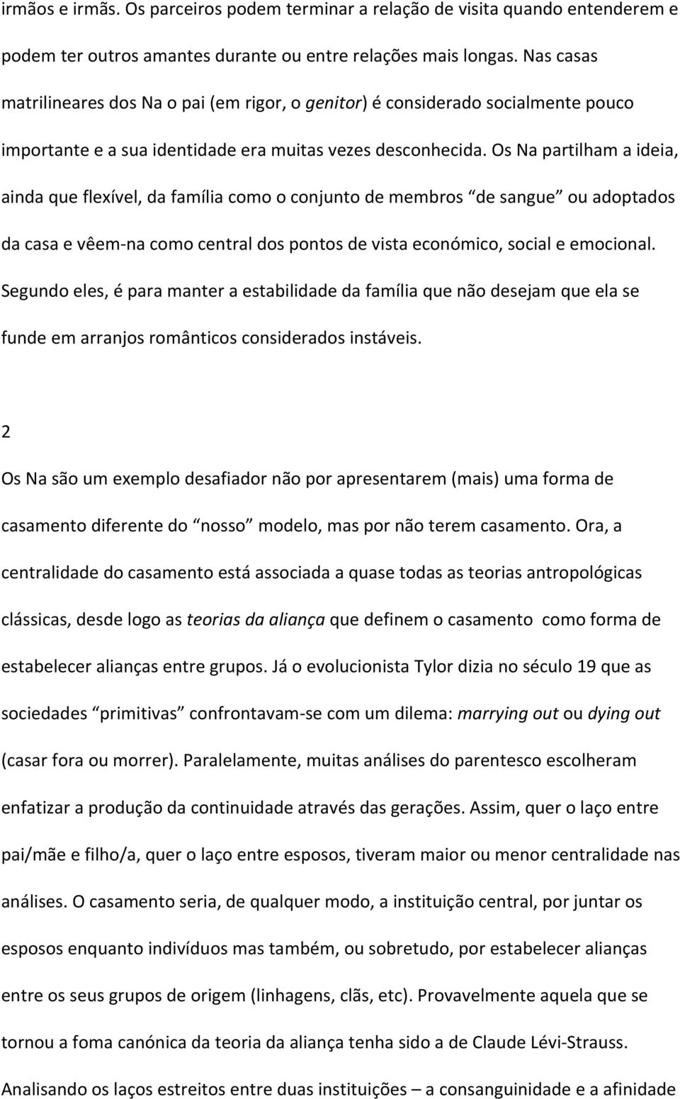 Os Na partilham a ideia, ainda que flexível, da família como o conjunto de membros de sangue ou adoptados da casa e vêem na como central dos pontos de vista económico, social e emocional.