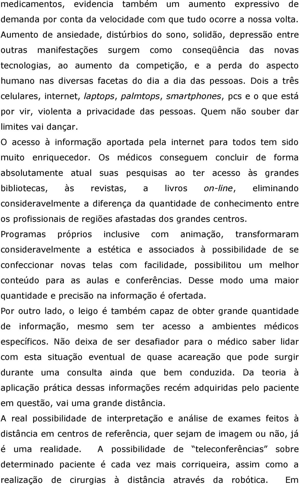 diversas facetas do dia a dia das pessoas. Dois a três celulares, internet, laptops, palmtops, smartphones, pcs e o que está por vir, violenta a privacidade das pessoas.