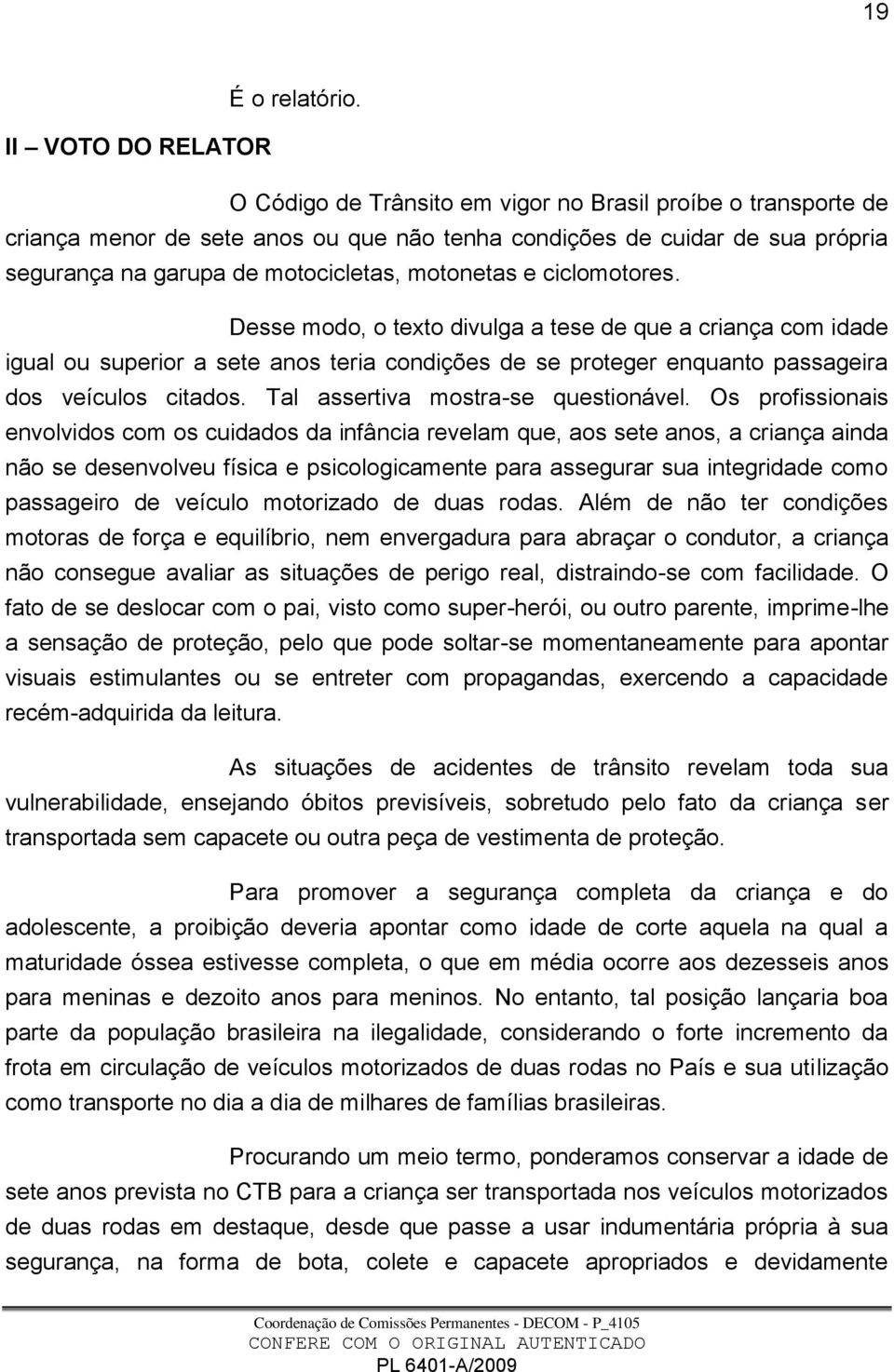 motonetas e ciclomotores. Desse modo, o texto divulga a tese de que a criança com idade igual ou superior a sete anos teria condições de se proteger enquanto passageira dos veículos citados.