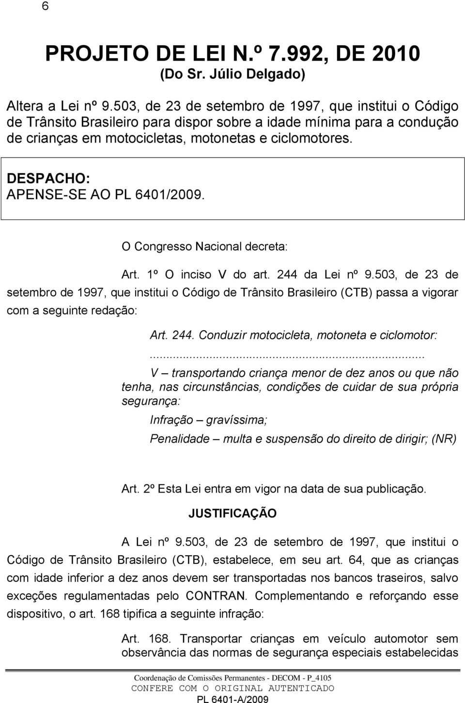 DESPACHO: APENSE-SE AO PL 6401/2009. O Congresso Nacional decreta: Art. 1º O inciso V do art. 244 da Lei nº 9.