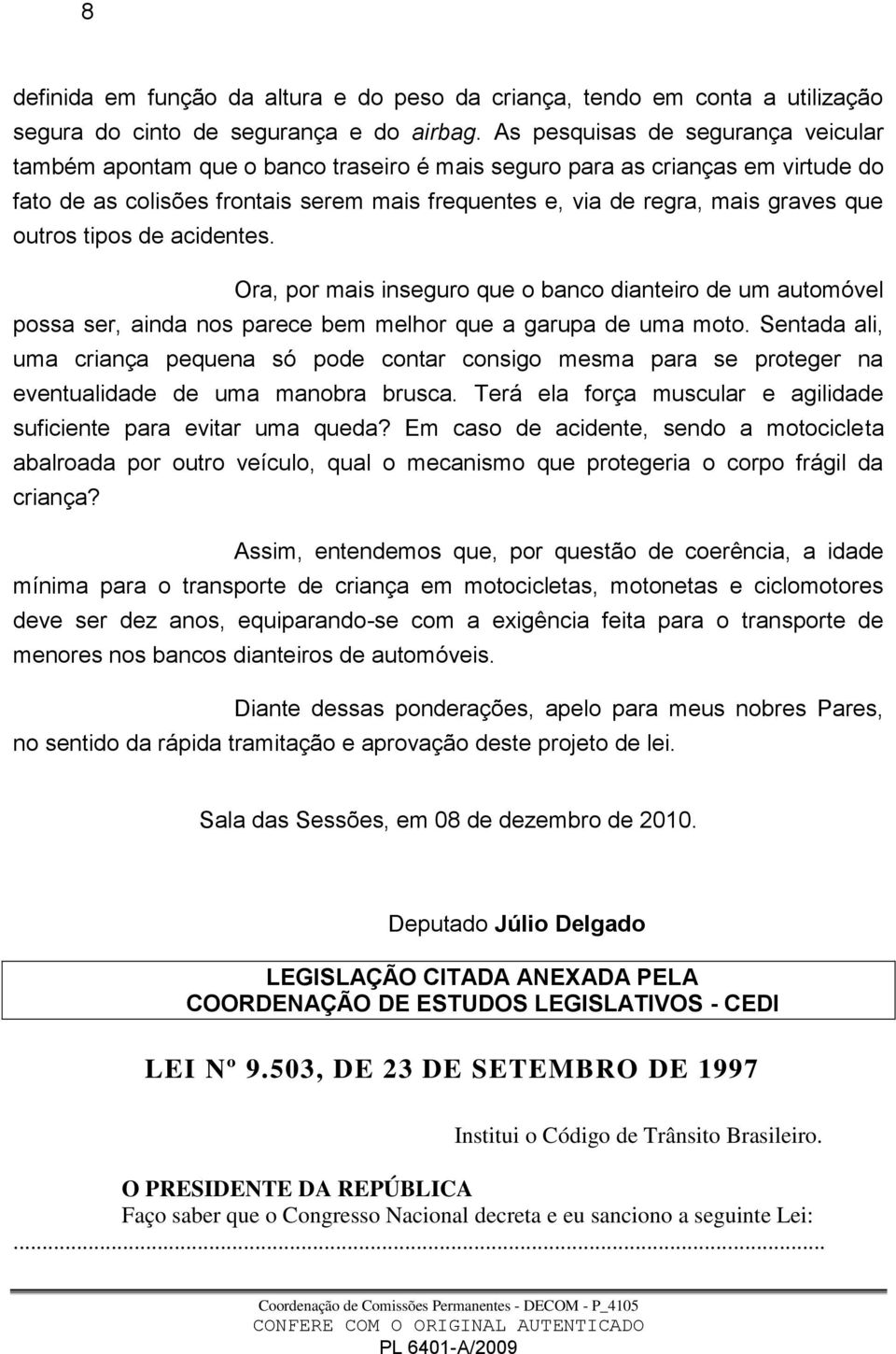 outros tipos de acidentes. Ora, por mais inseguro que o banco dianteiro de um automóvel possa ser, ainda nos parece bem melhor que a garupa de uma moto.