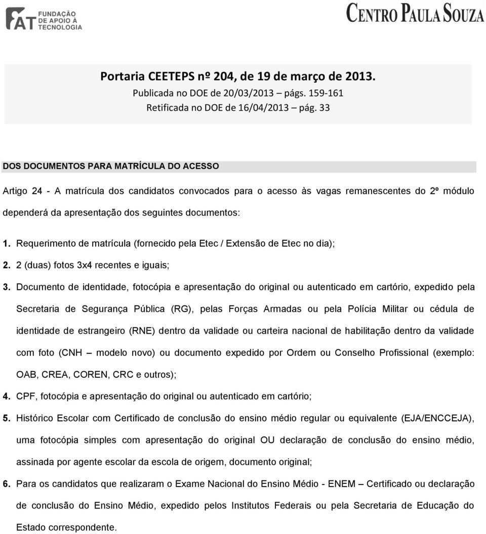 Requerimento de matrícula (fornecido pela Etec / Extensão de Etec no dia); 2. 2 (duas) fotos 3x4 recentes e iguais; 3.