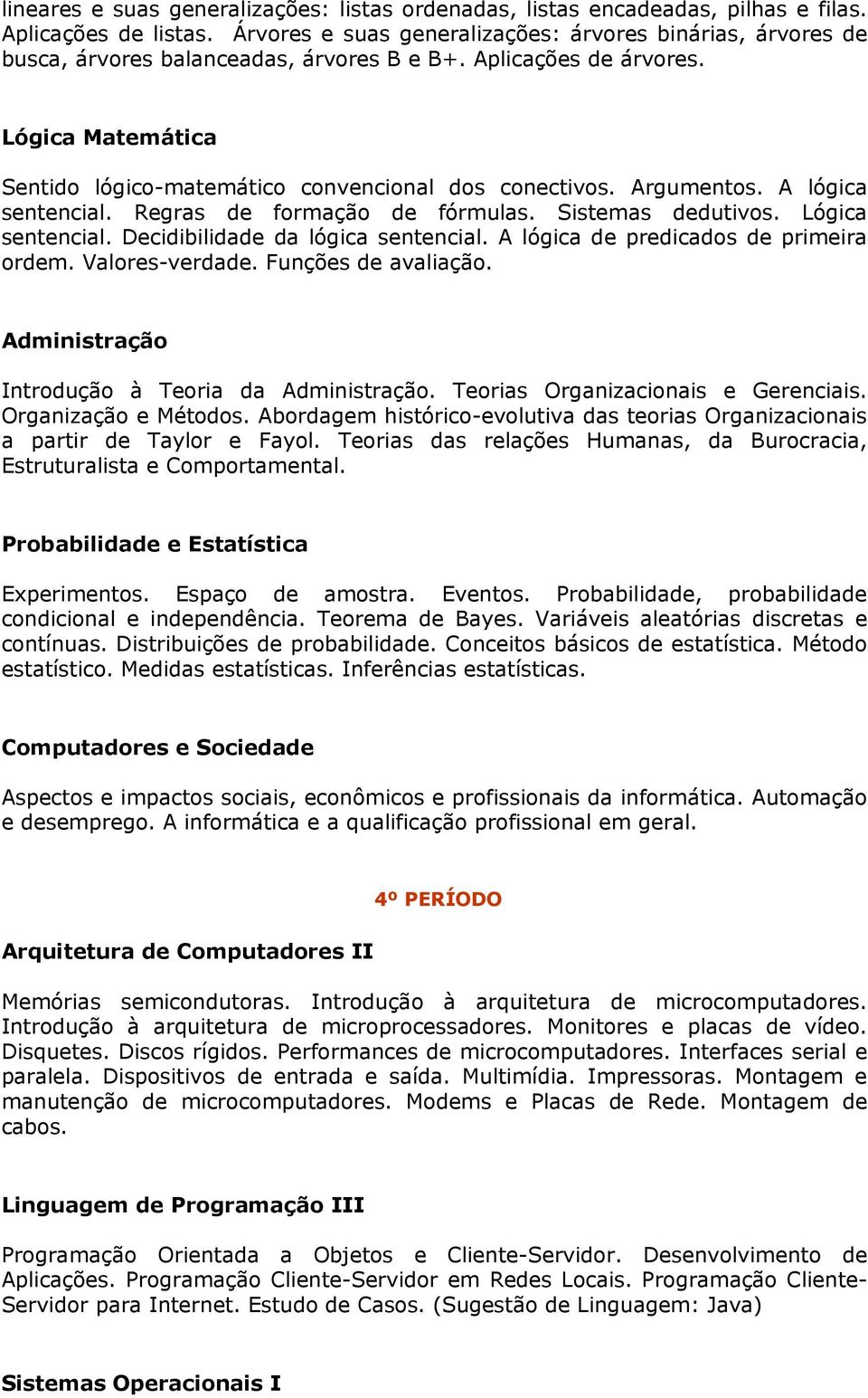 Argumentos. A lógica sentencial. Regras de formação de fórmulas. Sistemas dedutivos. Lógica sentencial. Decidibilidade da lógica sentencial. A lógica de predicados de primeira ordem. Valores-verdade.