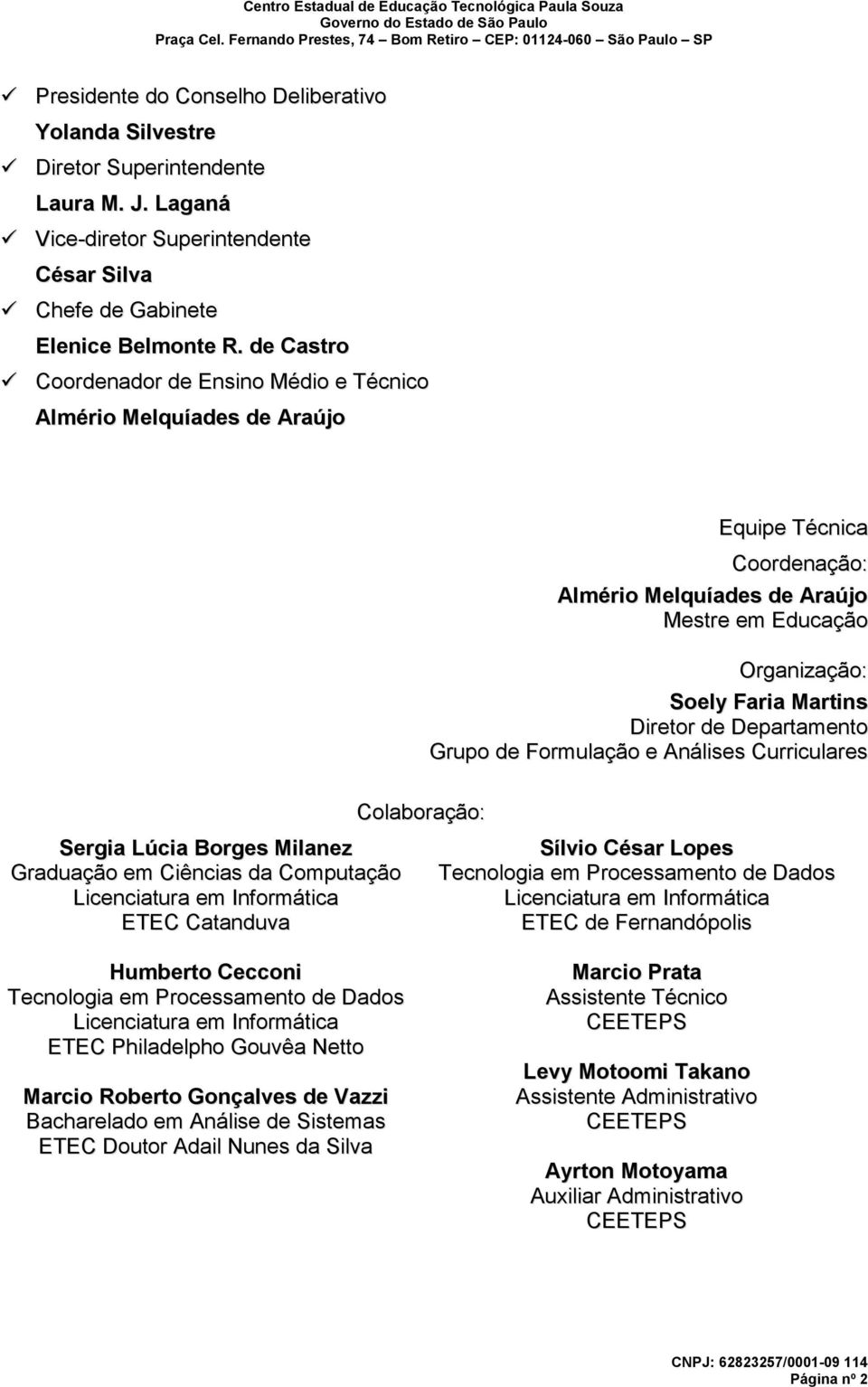 Departamento Grupo de Formulação e Análises Curriculares Colaboração: Sergia Lúcia Borges Milanez Graduação em Ciências da Computação Licenciatura em Informática ETEC Catanduva Humberto Cecconi