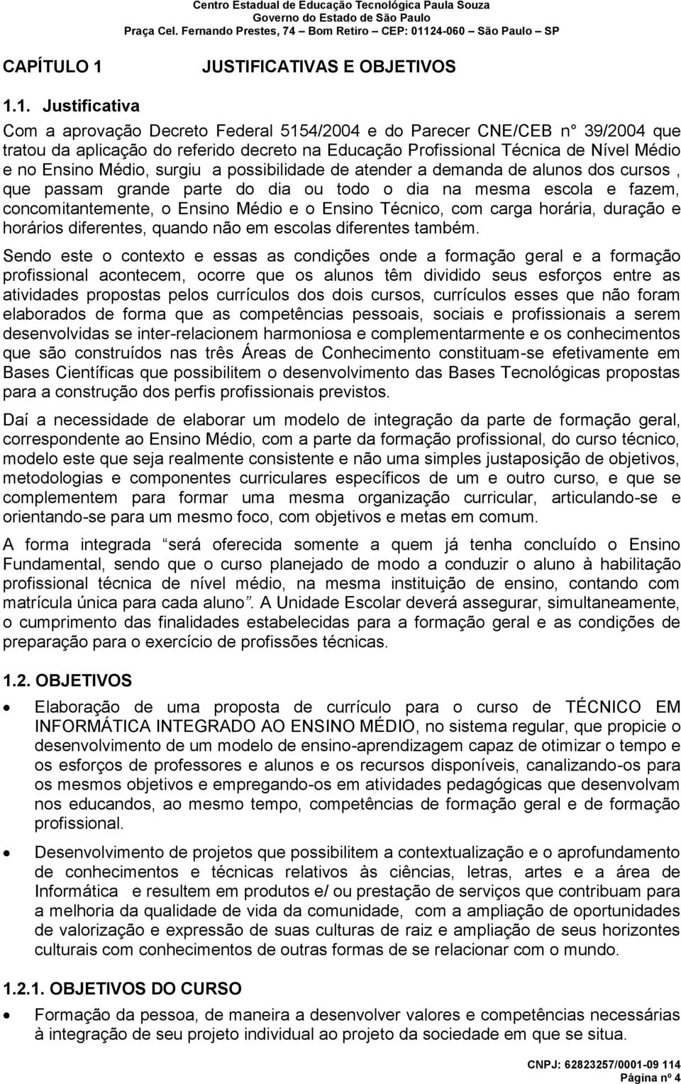 1. Justificativa Com a aprovação Decreto Federal 5154/2004 e do Parecer CNE/CEB n 39/2004 que tratou da aplicação do referido decreto na Educação Profissional Técnica de Nível Médio e no Ensino