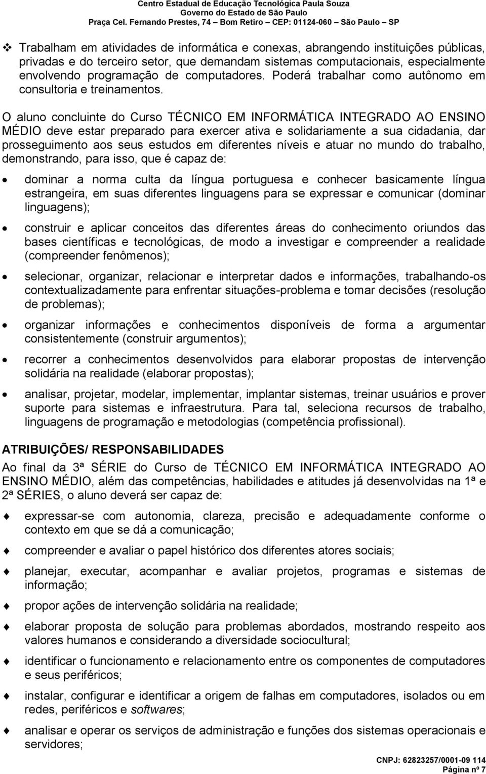 O aluno concluinte do Curso TÉCNICO EM INFORMÁTICA INTEGRADO AO ENSINO MÉDIO deve estar preparado para exercer ativa e solidariamente a sua cidadania, dar prosseguimento aos seus estudos em