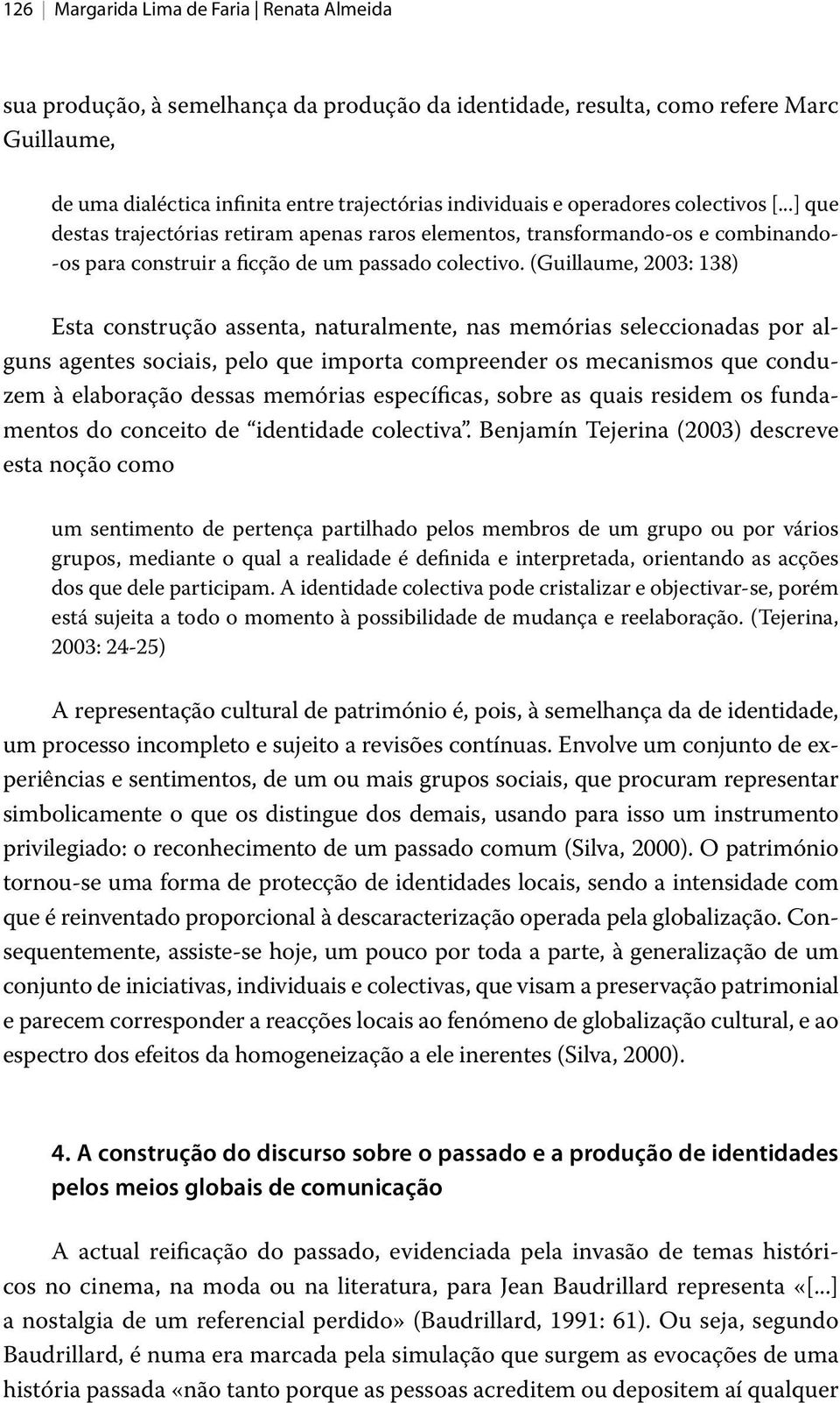 (Guillaume, 2003: 138) Esta construção assenta, naturalmente, nas memórias seleccionadas por alguns agentes sociais, pelo que importa compreender os mecanismos que conduzem à elaboração dessas