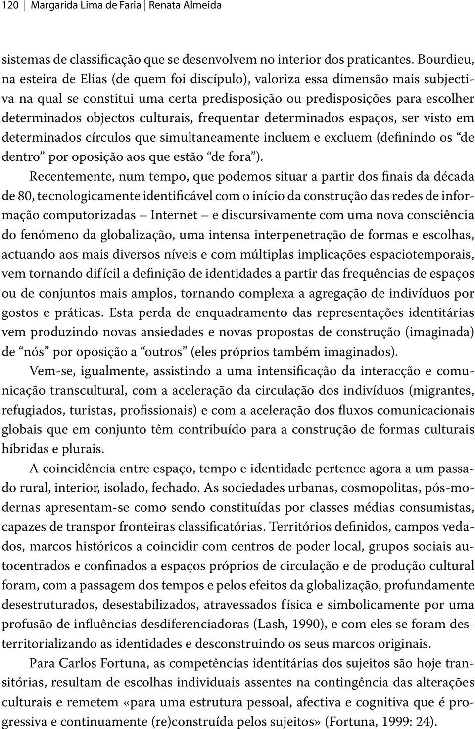 culturais, frequentar determinados espaços, ser visto em determinados círculos que simultaneamente incluem e excluem (definindo os de dentro por oposição aos que estão de fora ).