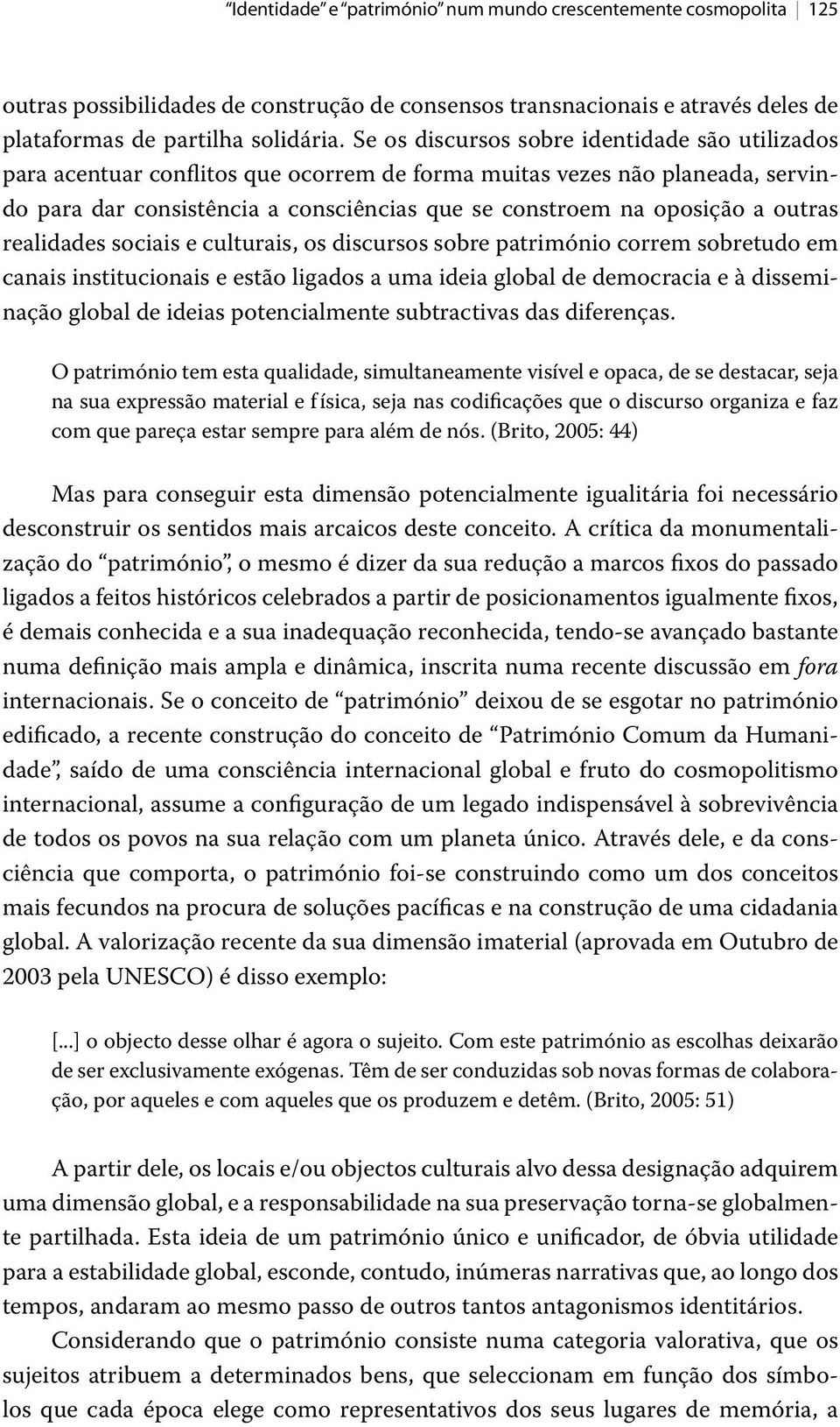 outras realidades sociais e culturais, os discursos sobre património correm sobretudo em canais institucionais e estão ligados a uma ideia global de democracia e à disseminação global de ideias