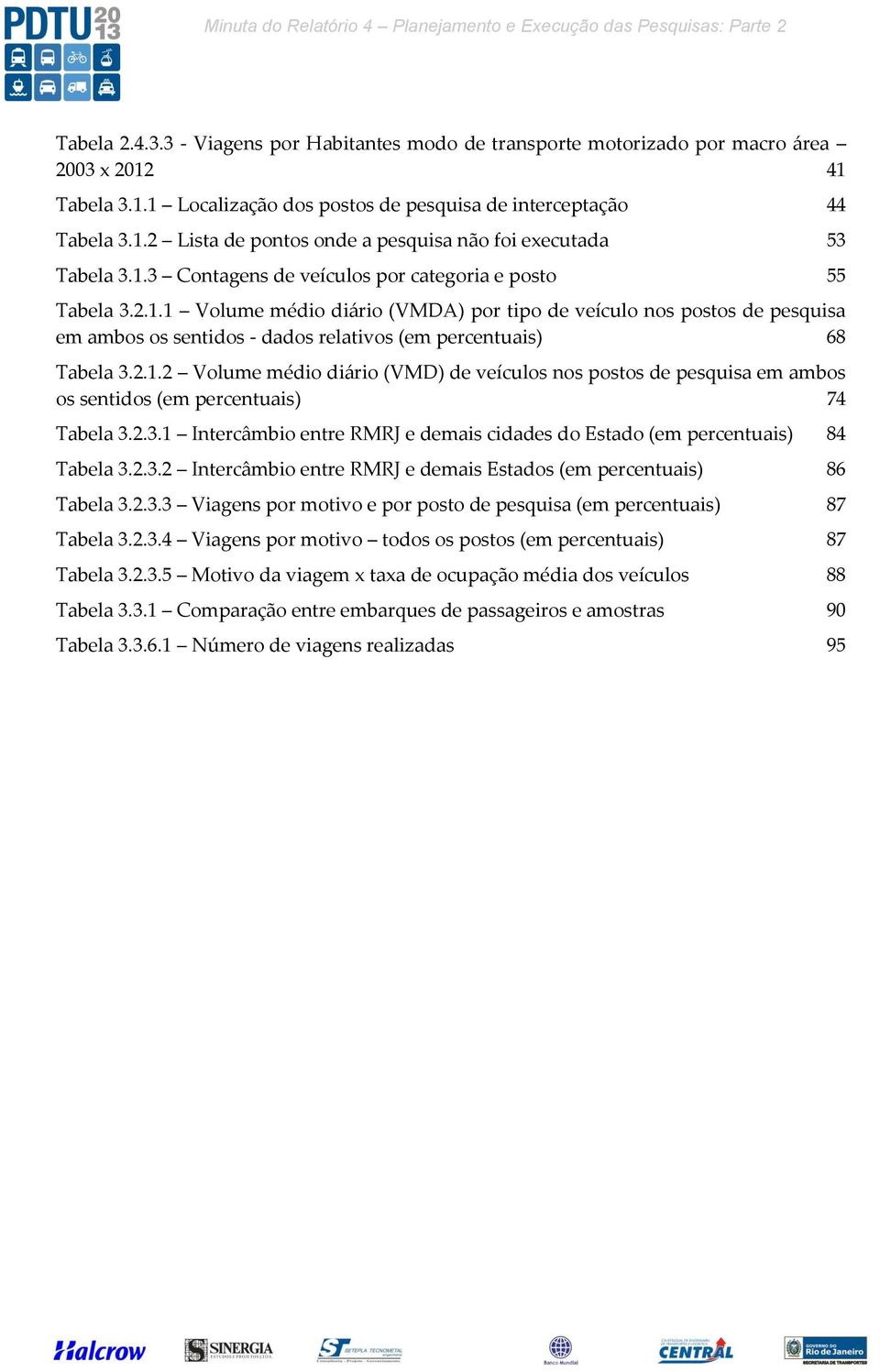 2.1.1 Volume médio diário (VMDA) por tipo de veículo nos postos de pesquisa em ambos os sentidos - dados relativos (em percentuais) 68 Tabela 3.2.1.2 Volume médio diário (VMD) de veículos nos postos de pesquisa em ambos os sentidos (em percentuais) 74 Tabela 3.