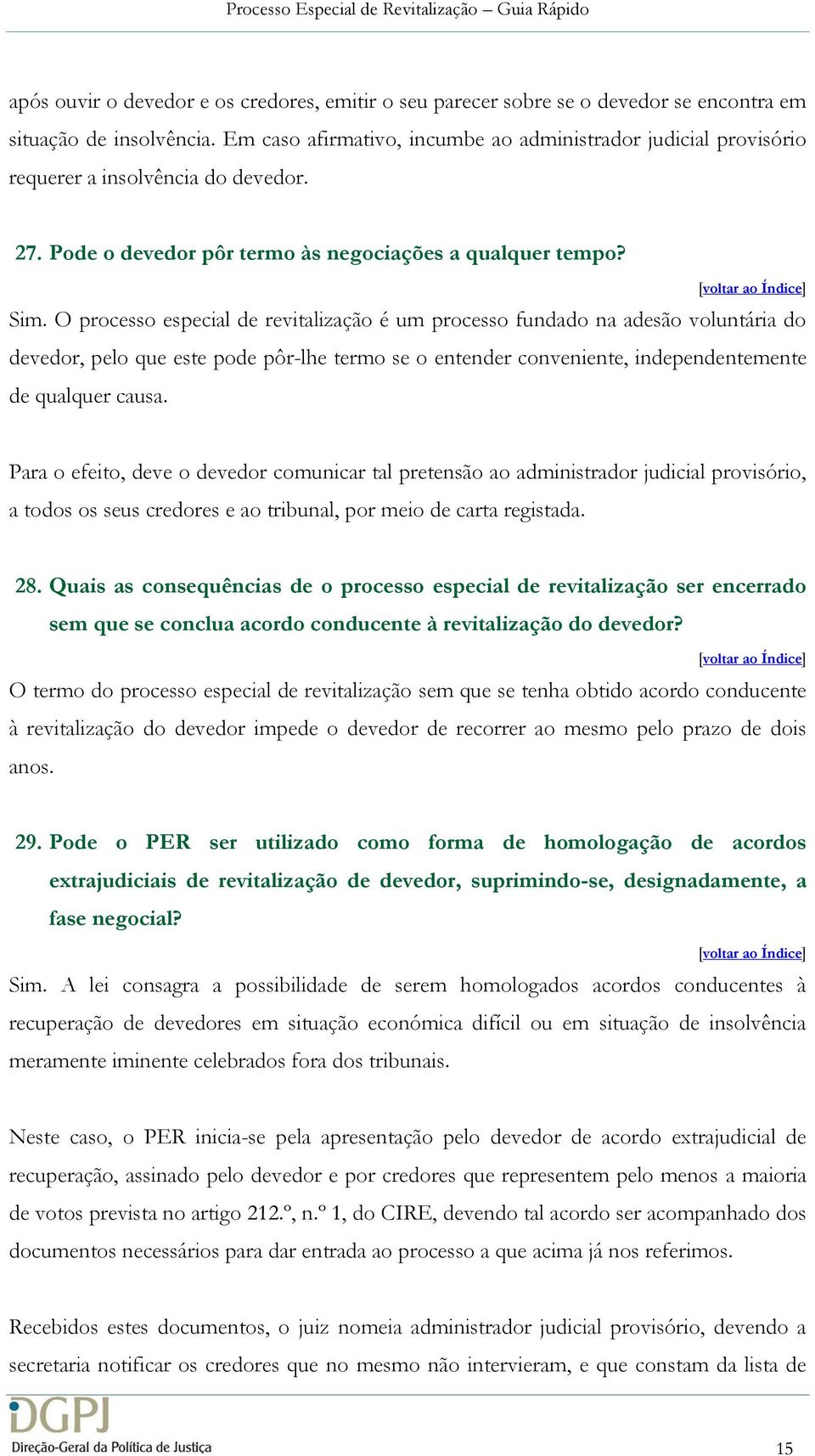 O processo especial de revitalização é um processo fundado na adesão voluntária do devedor, pelo que este pode pôr-lhe termo se o entender conveniente, independentemente de qualquer causa.