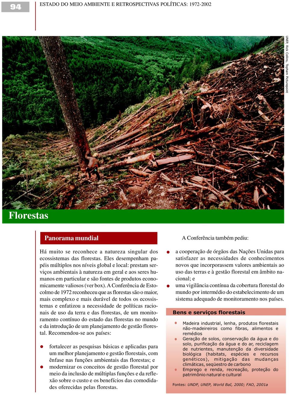 Eles desempenham papéis múltiplos nos níveis global e local: prestam serviços ambientais à natureza em geral e aos seres humanos em particular e são fontes de produtos economicamente valiosos (ver