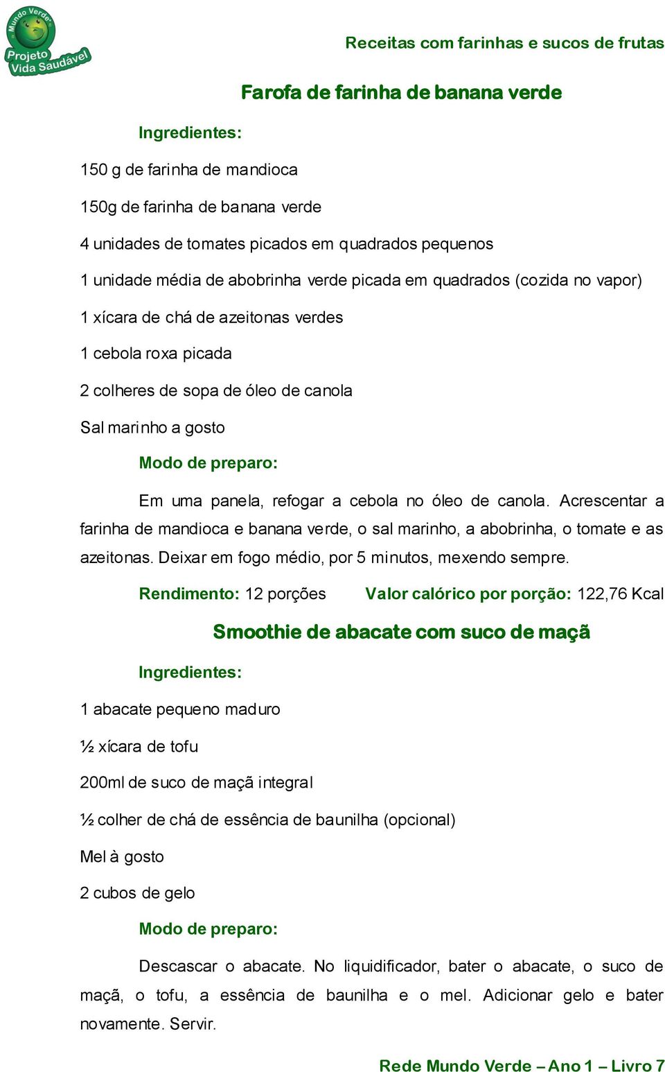 Acrescentar a farinha de mandioca e banana verde, o sal marinho, a abobrinha, o tomate e as azeitonas. Deixar em fogo médio, por 5 minutos, mexendo sempre.