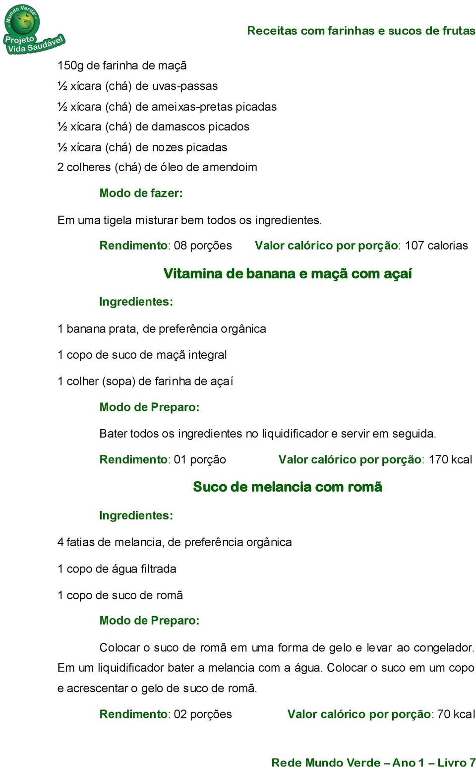 Rendimento: 08 porções Valor calórico por porção: 107 calorias Vitamina de banana e maçã com açaí 1 banana prata, de preferência orgânica 1 copo de suco de maçã integral 1 colher (sopa) de farinha de