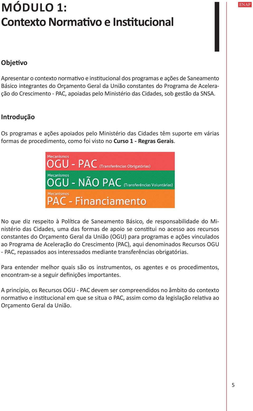 Introdução Os programas e ações apoiados pelo Ministério das Cidades têm suporte em várias formas de procedimento, como foi visto no Curso 1 - Regras Gerais.