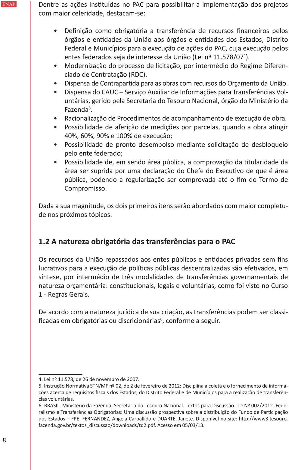 578/07 4 ). Modernização do processo de licitação, por intermédio do Regime Diferenciado de Contratação (RDC). Dispensa de Contrapartida para as obras com recursos do Orçamento da União.