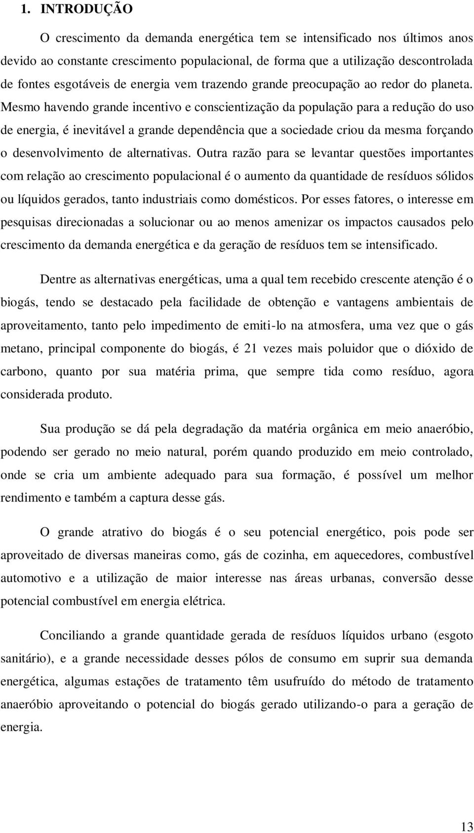 Mesmo havendo grande incentivo e conscientização da população para a redução do uso de energia, é inevitável a grande dependência que a sociedade criou da mesma forçando o desenvolvimento de