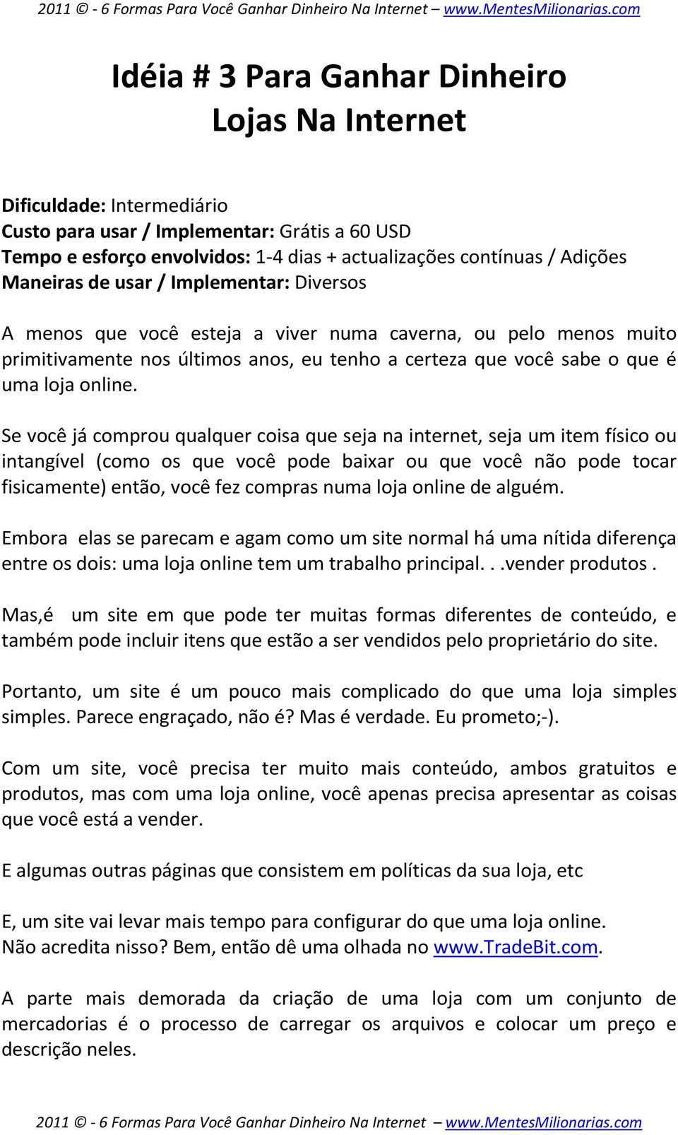 Se você já comprou qualquer coisa que seja na internet, seja um item físico ou intangível (como os que você pode baixar ou que você não pode tocar fisicamente) então, você fez compras numa loja