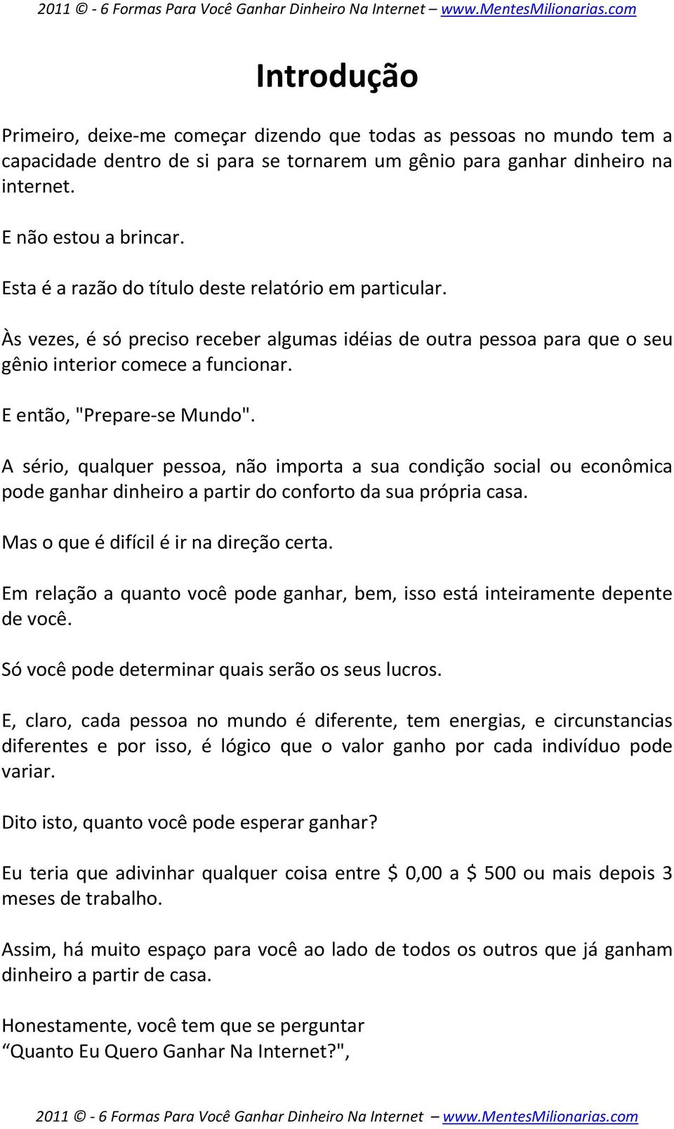 A sério, qualquer pessoa, não importa a sua condição social ou econômica pode ganhar dinheiro a partir do conforto da sua própria casa. Mas o que é difícil é ir na direção certa.