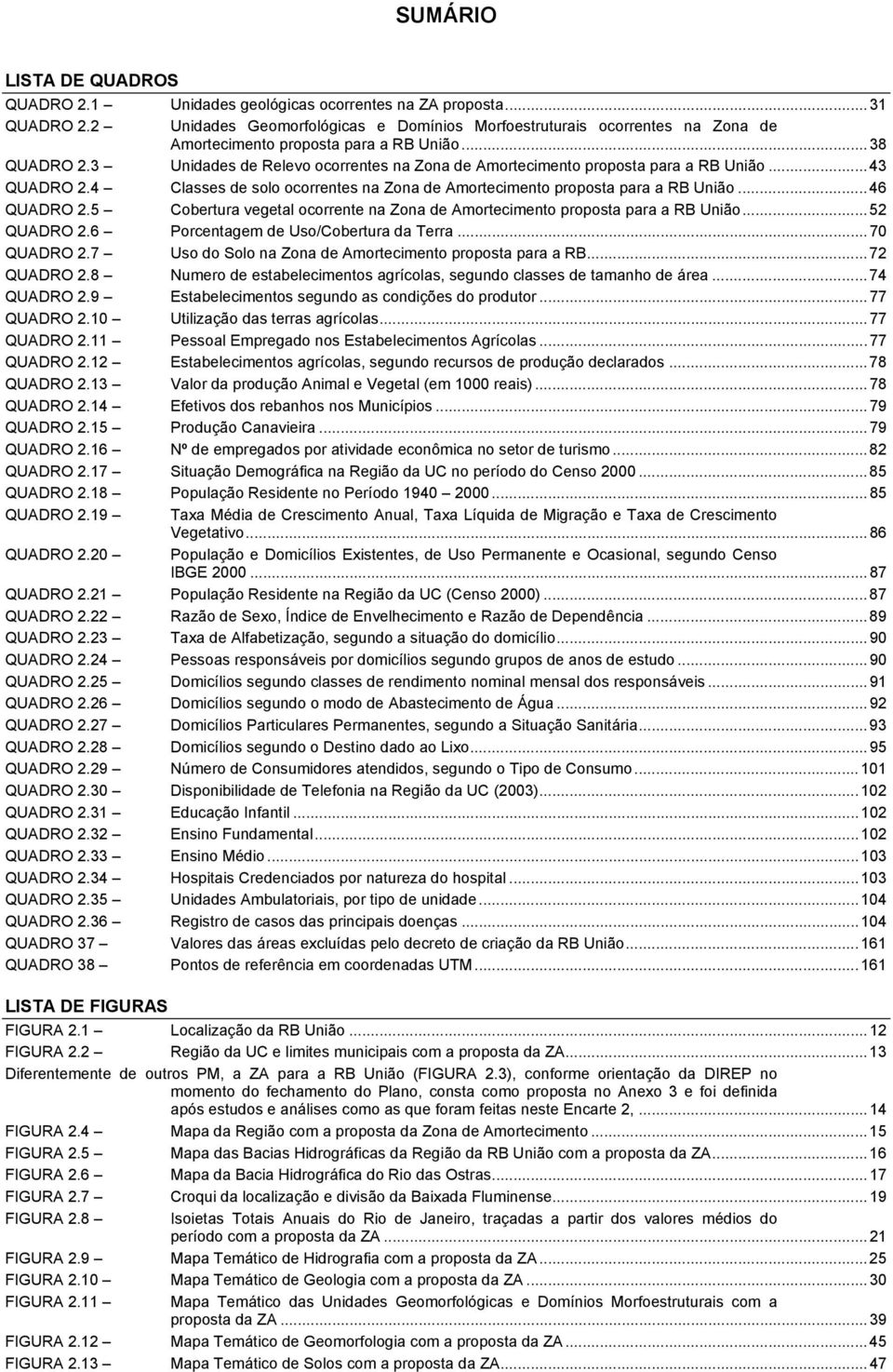 3 Unidades de Relevo ocorrentes na Zona de Amortecimento proposta para a RB União...43 QUADRO 2.4 Classes de solo ocorrentes na Zona de Amortecimento proposta para a RB União...46 QUADRO 2.