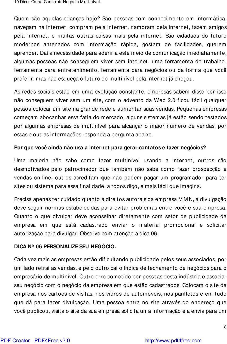 São cidadãos do futuro modernos antenados com informação rápida, gostam de facilidades, querem aprender.