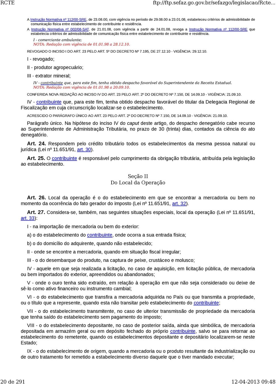 08, com vigência a partir de 24.01.08, revoga a Instrução Normativa nº 112/00-SRE que estabelecia critérios de admissibilidade de comunicação física entre estabelecimento de contribuinte e residência.