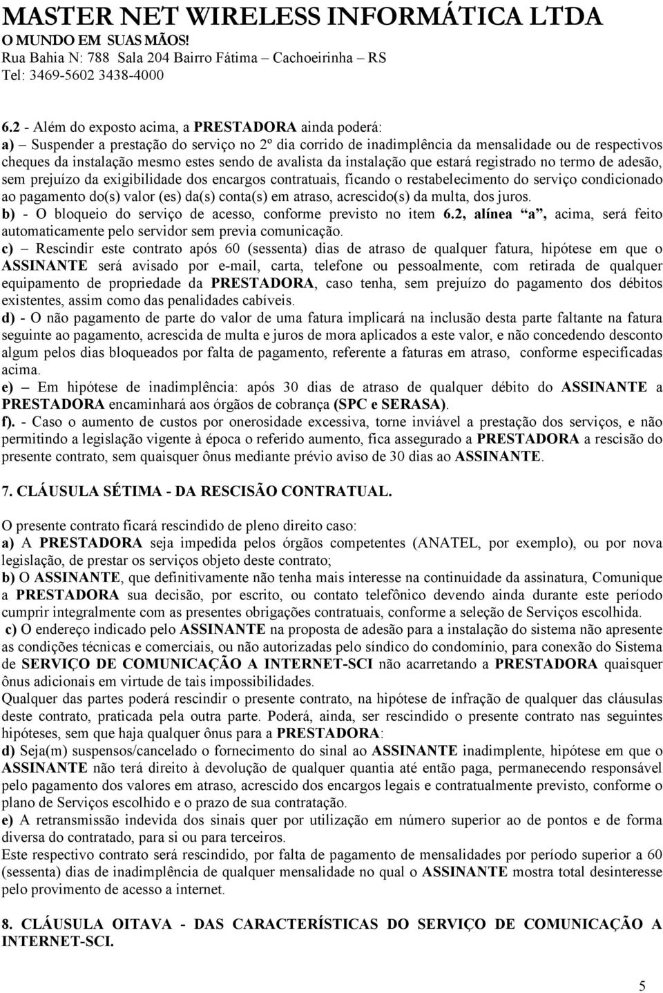 (es) da(s) conta(s) em atraso, acrescido(s) da multa, dos juros. b) - O bloqueio do serviço de acesso, conforme previsto no item 6.