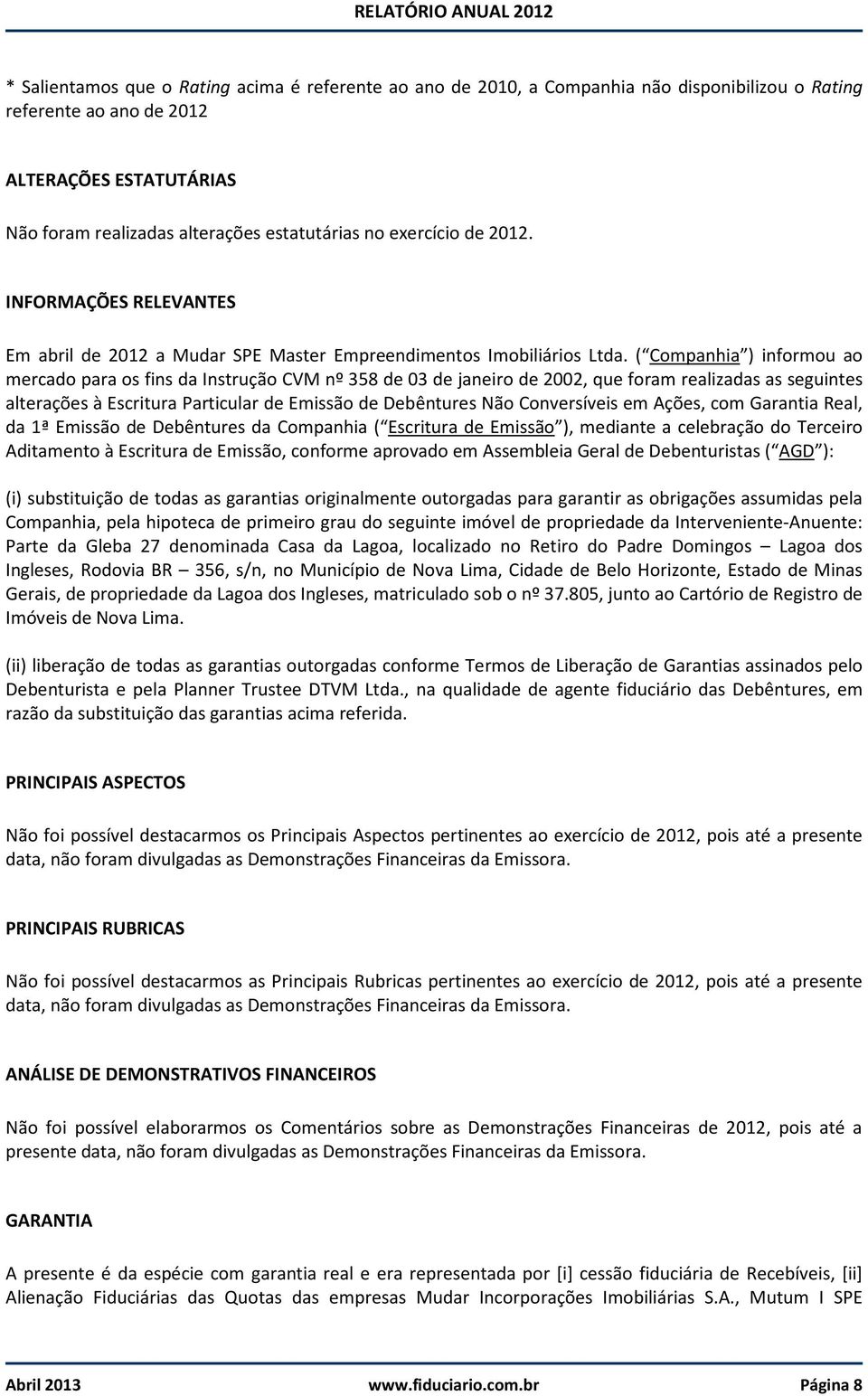 ( Companhia ) informou ao mercado para os fins da Instrução CVM nº 358 de 03 de janeiro de 2002, que foram realizadas as seguintes alterações à Escritura Particular de Emissão de Debêntures Não