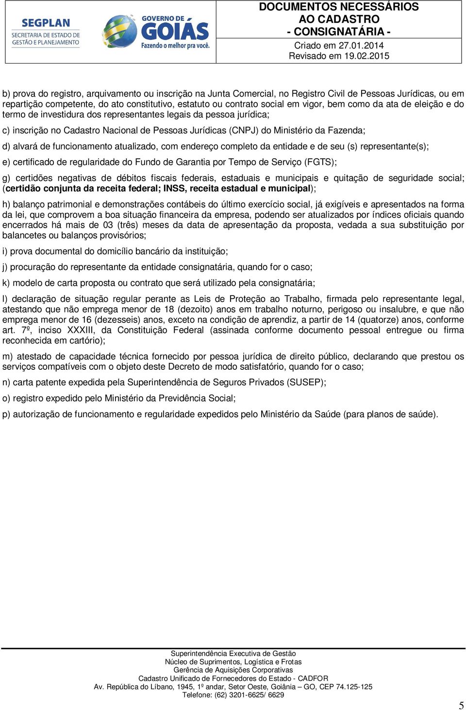 eleiçã e d term de investidura ds representantes legais da pessa jurídica; c) inscriçã n Cadastr Nacinal de Pessas Jurídicas (CNPJ) d Ministéri da Fazenda; d) alvará de funcinament atualizad, cm