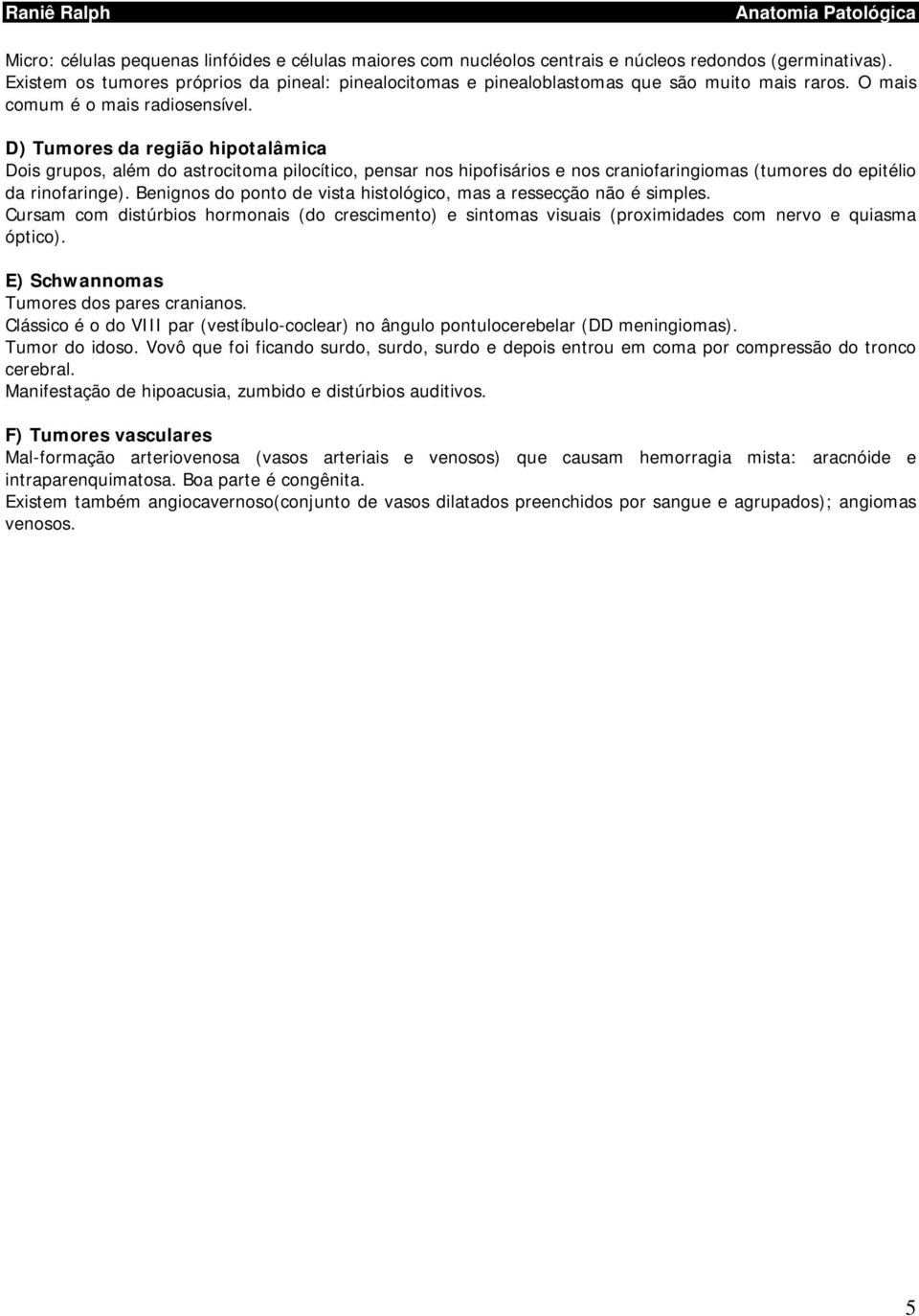 D) Tumores da região hipotalâmica Dois grupos, além do astrocitoma pilocítico, pensar nos hipofisários e nos craniofaringiomas (tumores do epitélio da rinofaringe).