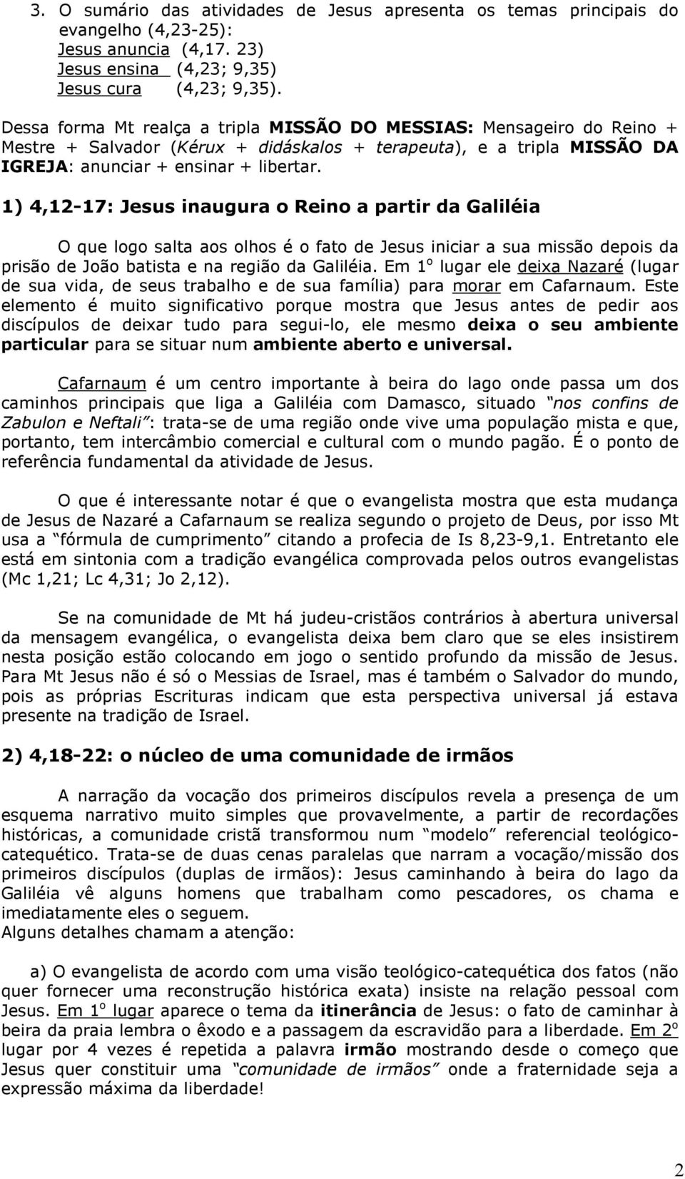 1) 4,12-17: Jesus inaugura o Reino a partir da Galiléia O que logo salta aos olhos é o fato de Jesus iniciar a sua missão depois da prisão de João batista e na região da Galiléia.