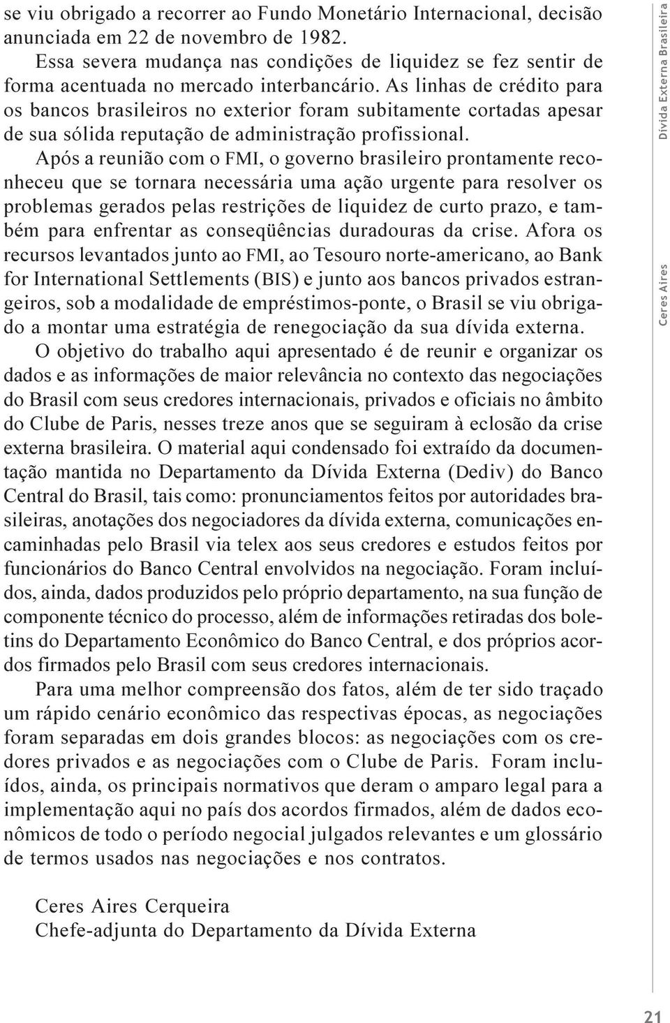 As linhas de crédito para os bancos brasileiros no exterior foram subitamente cortadas apesar de sua sólida reputação de administração profissional.