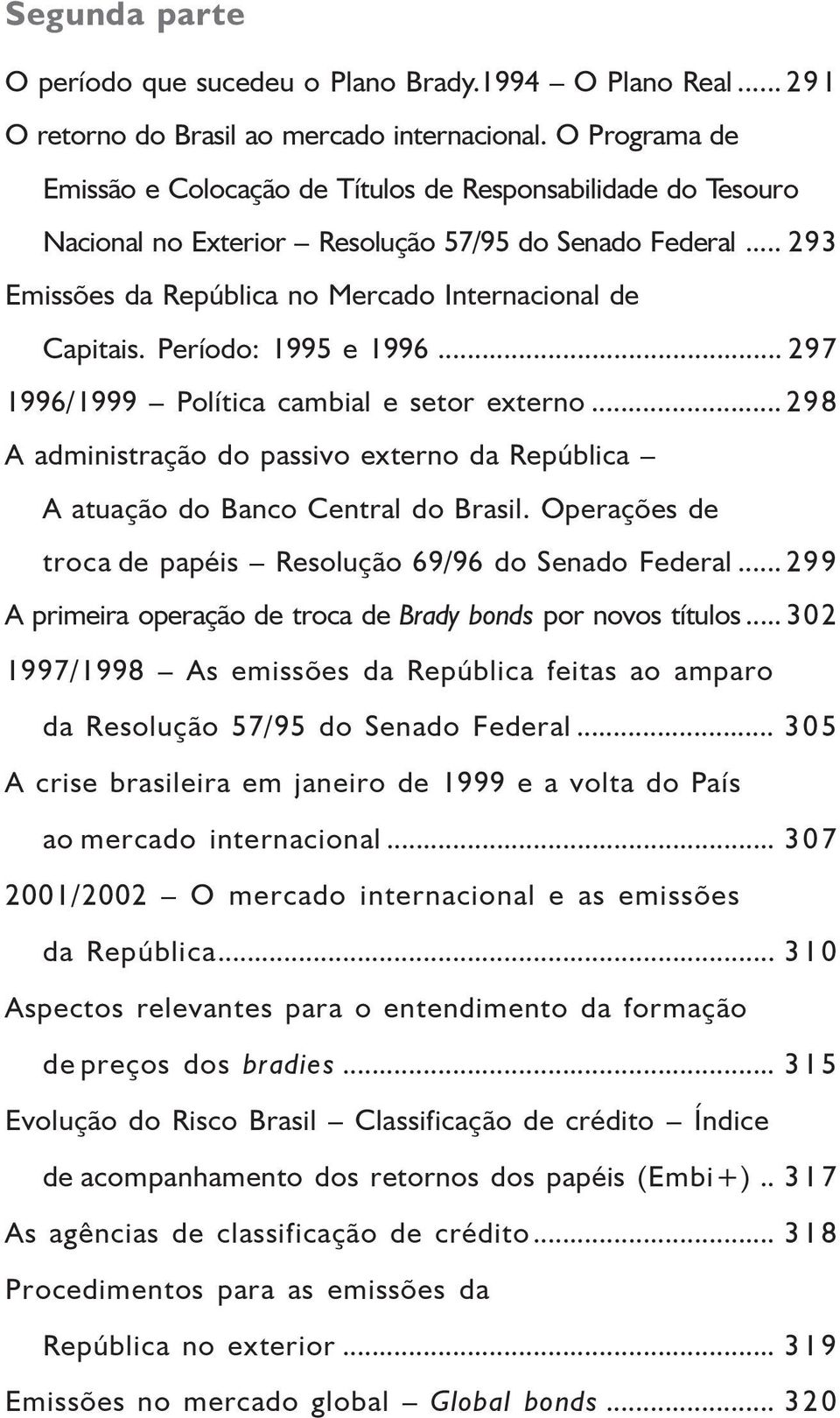 Período: 1995 e 1996... 297 1996/1999 Política cambial e setor externo... 298 A administração do passivo externo da República A atuação do Banco Central do Brasil.