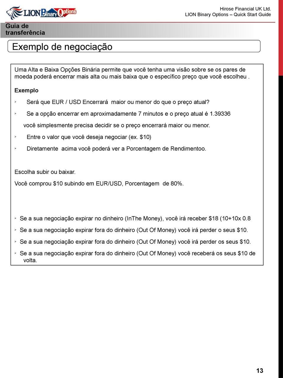 39336 você simplesmente precisa decidir se o preço encerrará maior ou menor. Entre o valor que você deseja negociar (ex. $10) Diretamente acima você poderá ver a Porcentagem de Rendimentoo.