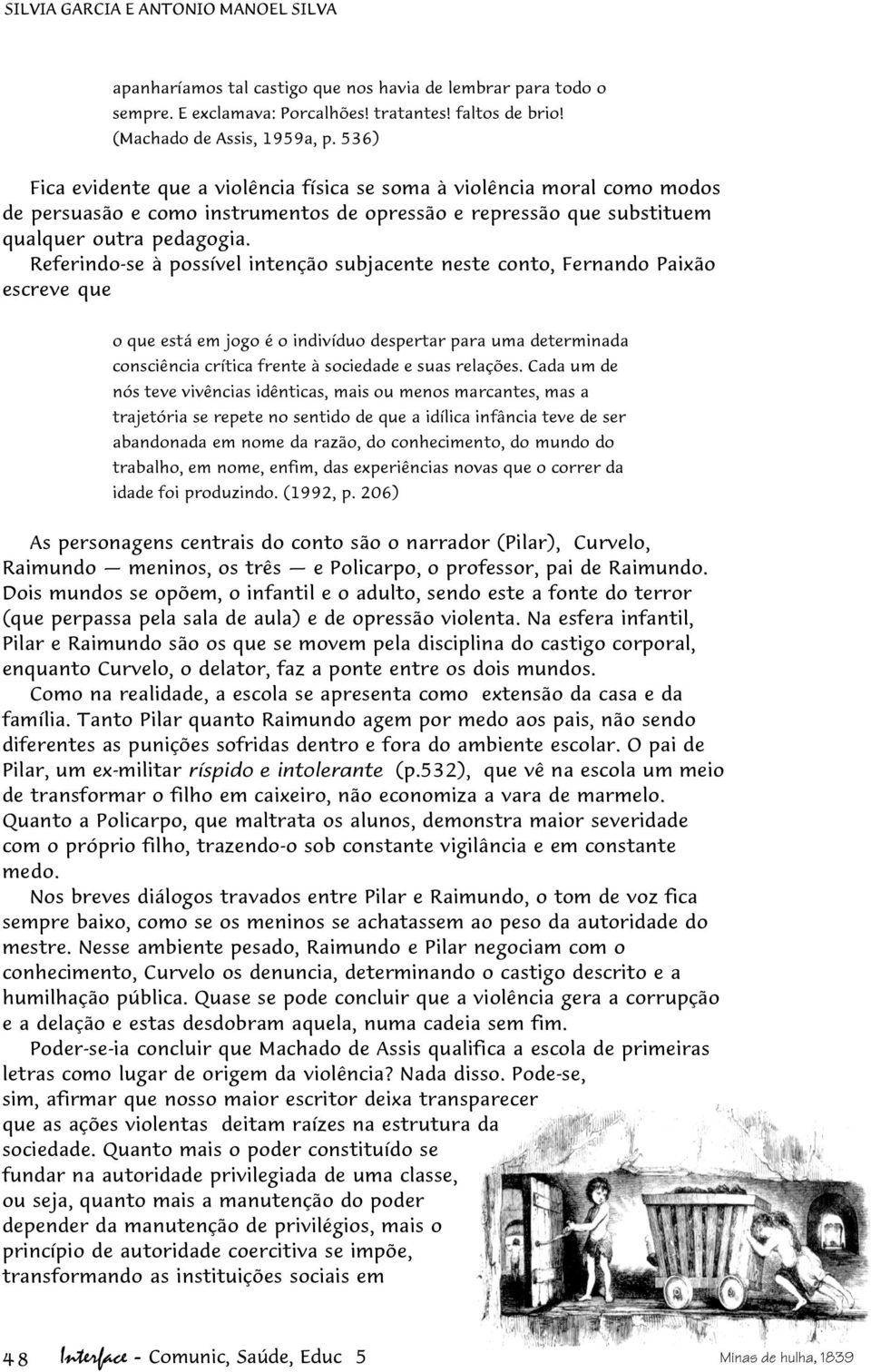 Referindo-se à possível intenção subjacente neste conto, Fernando Paixão escreve que o que está em jogo é o indivíduo despertar para uma determinada consciência crítica frente à sociedade e suas